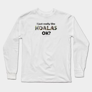 I just really like koalas ok? - wildlife oil painting word art Long Sleeve T-Shirt